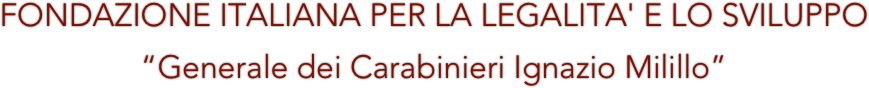 FONDAZIONE ITALIANA PER LA LEGALITA' E LO SVILUPPO 
“Generale dei Carabinieri Ignazio Milillo”